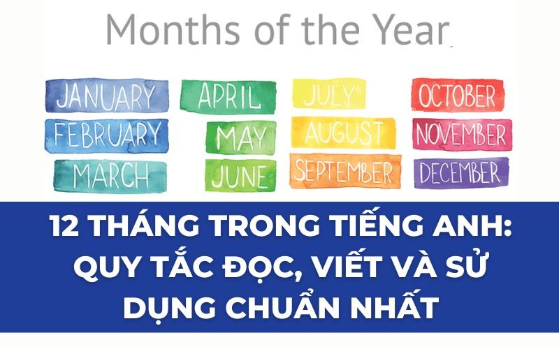 12 THÁNG TRONG TIẾNG ANH: QUY TẮC ĐỌC, VIẾT VÀ SỬ DỤNG CHUẨN NHẤT