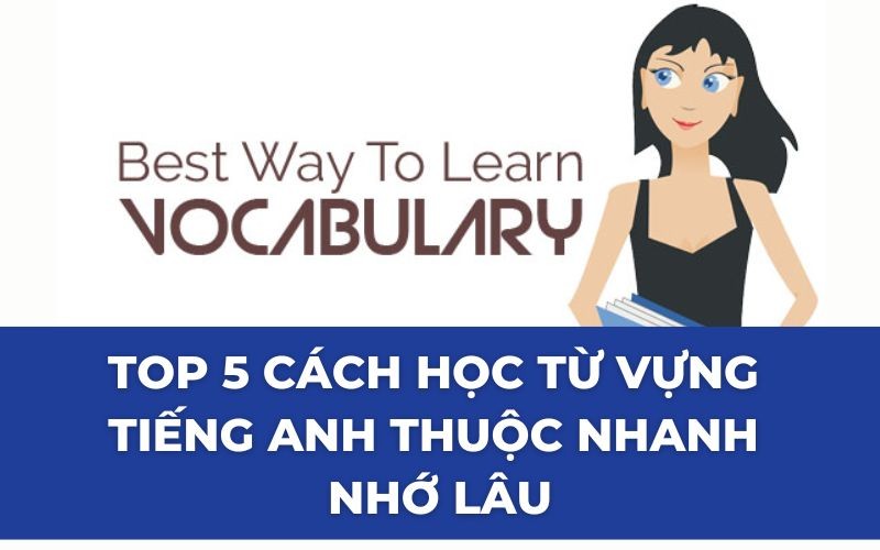 Top 5 cách học từ vựng tiếng Anh thuộc nhanh nhớ lâu