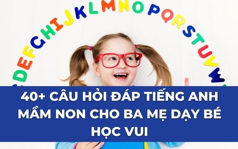 40+ câu hỏi đáp tiếng Anh mầm non cho ba mẹ dạy bé học vui