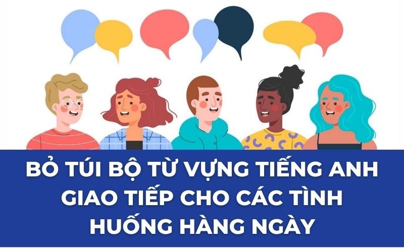 Bỏ túi bộ từ vựng tiếng anh giao tiếp cho các tình huống hàng ngày