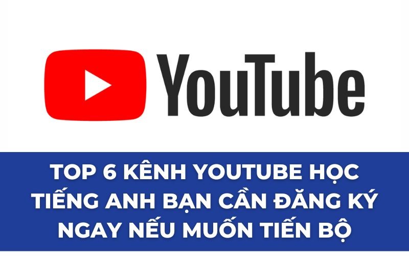 Top 6 kênh youtube học tiếng Anh bạn cần đăng ký ngay nếu muốn tiến bộ