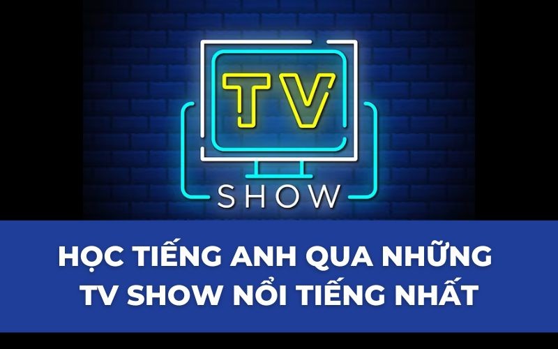 Học tiếng Anh qua những TV show nổi tiếng nhất