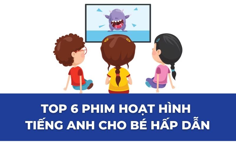 Top 6 phim hoạt hình tiếng Anh cho bé hấp dẫn nhất