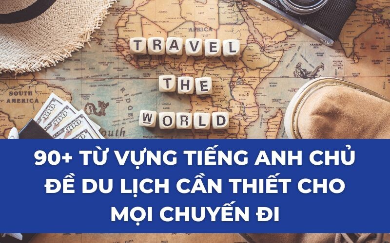 90+ từ vựng tiếng Anh chủ đề du lịch cần thiết cho mọi chuyến đi